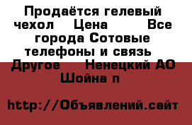 Продаётся гелевый чехол  › Цена ­ 55 - Все города Сотовые телефоны и связь » Другое   . Ненецкий АО,Шойна п.